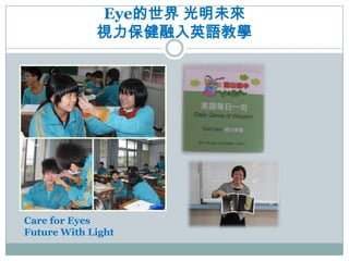 Eye的世界 光明未來
             視力保健融入英語教學




Care for Eyes
Future With Light
 