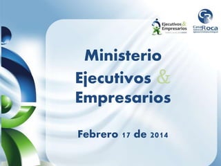 Ministerio
Ejecutivos &
Empresarios
Febrero 17 de 2014
 