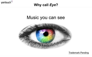 Why call EyE?
EyE See Music
Trademark Pending
 