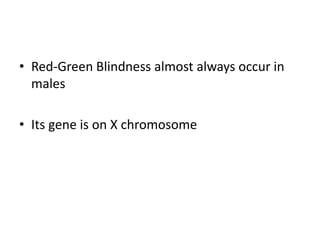 • Red-Green Blindness almost always occur in
males
• Its gene is on X chromosome
 