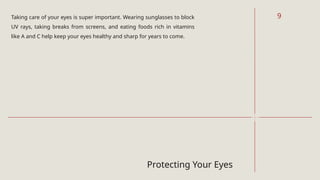 Protecting Your Eyes
Taking care of your eyes is super important. Wearing sunglasses to block
UV rays, taking breaks from screens, and eating foods rich in vitamins
like A and C help keep your eyes healthy and sharp for years to come.
9
 