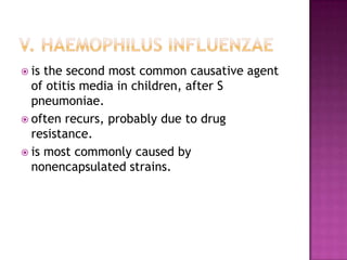  is the second most common causative agent
of otitis media in children, after S
pneumoniae.
 often recurs, probably due to drug
resistance.
 is most commonly caused by
nonencapsulated strains.
 
