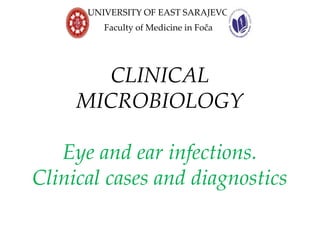 CLINICAL
MICROBIOLOGY
Eye and ear infections.
Clinical cases and diagnostics
UNIVERSITY OF EAST SARAJEVO
Faculty of Medicine in Foča
 