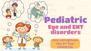 Pediatric
Eye and ENT
disorders
Amy Lalringhluani
Msc 2nd Year
CPMSCON
 