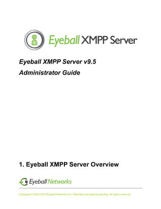 Copyright © 2002-2014 Eyeball Networks Inc. Patented and patents pending. All rights reserved.
Eyeball XMPP Server v9.5
Administrator Guide
 