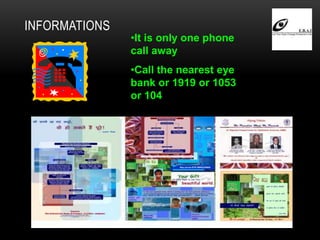 INFORMATIONS
•It is only one phone
call away
•Call the nearest eye
bank or 1919 or 1053
or 104
 
