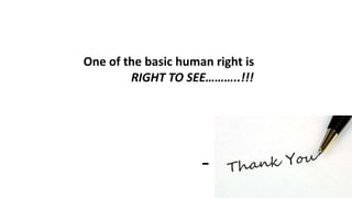 One of the basic human right is
RIGHT TO SEE………..!!!
-
 