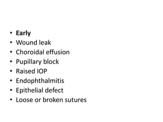 • Early
• Wound leak
• Choroidal effusion
• Pupillary block
• Raised IOP
• Endophthalmitis
• Epithelial defect
• Loose or broken sutures
 