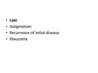 • Late
• Astigmatism
• Recurrence of initial disease
• Glaucoma
 