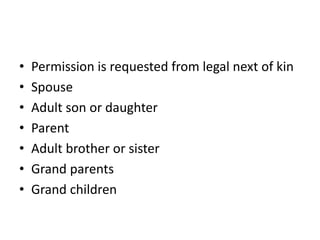 • Permission is requested from legal next of kin
• Spouse
• Adult son or daughter
• Parent
• Adult brother or sister
• Grand parents
• Grand children
 