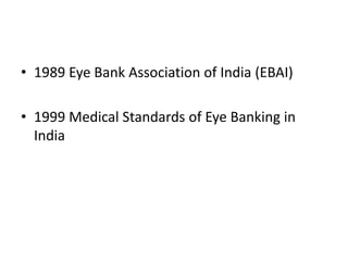 • 1989 Eye Bank Association of India (EBAI)
• 1999 Medical Standards of Eye Banking in
India
 