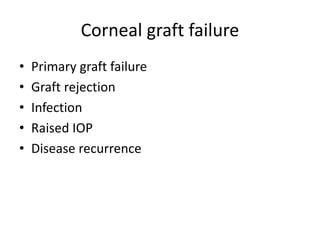 Corneal graft failure
• Primary graft failure
• Graft rejection
• Infection
• Raised IOP
• Disease recurrence
 