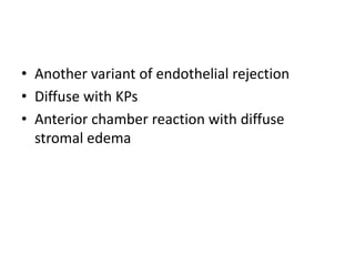 • Another variant of endothelial rejection
• Diffuse with KPs
• Anterior chamber reaction with diffuse
stromal edema
 