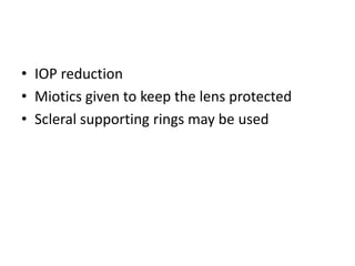 • IOP reduction
• Miotics given to keep the lens protected
• Scleral supporting rings may be used
 
