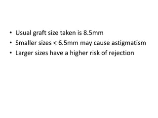 • Usual graft size taken is 8.5mm
• Smaller sizes < 6.5mm may cause astigmatism
• Larger sizes have a higher risk of rejection
 
