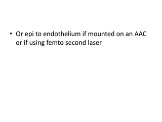 • Or epi to endothelium if mounted on an AAC
or if using femto second laser
 
