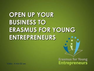 OPEN UP YOUR BUSINESS TO  ERASMUS FOR YOUNG ENTREPRENEURS Vidéo : 4 min 02 sec 