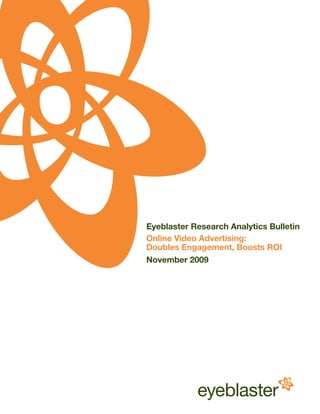 Eyeblaster Research Analytics Bulletin
Online Video Advertising:
Doubles Engagement, Boosts ROI
November 2009
 