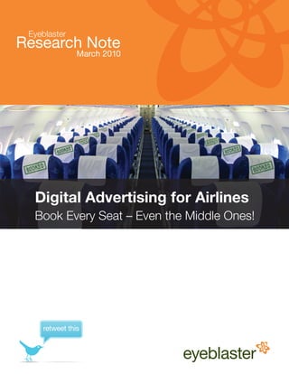 Eyeblaster
Research Note
               March 2010




  Digital Advertising for Airlines
  Book Every Seat – Even the Middle Ones!




    retweet this
 