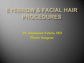 EYEBROW & FACIAL HAIR PROCEDURES Dr Anastasios Vekris, MD Plastic Surgeon 