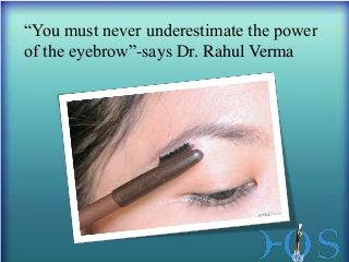 “You must never underestimate the power
of the eyebrow”-says Dr. Rahul Verma

 