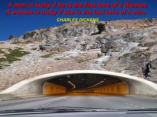 A man is lucky if he is the first love of a Woman.  A woman is lucky if she is the last love of a man.  CHARLES DICKENS   