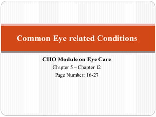 CHO Module on Eye Care
Chapter 5 – Chapter 12
Page Number: 16-27
Common Eye related Conditions
 