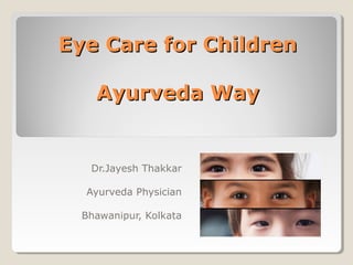 Eye Care for ChildrenEye Care for Children
Ayurveda WayAyurveda Way
Dr.Jayesh Thakkar
Ayurveda Physician
Bhawanipur, Kolkata
 