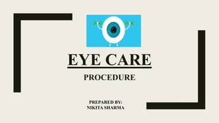 EYE CARE
PROCEDURE
PREPARED BY:
NIKITA SHARMA
 