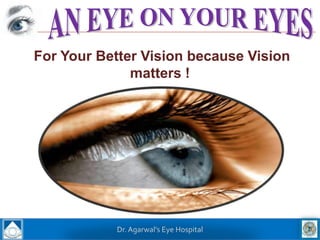 For Your Better Vision because Vision
              matters !




            Dr. Agarwal’s Eye Hospital
 