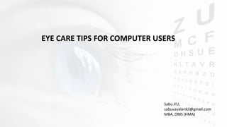 EYE CARE TIPS FOR COMPUTER USERS
Sabu.VU,
sabuvayalarikil@gmail.com
MBA, DMS (HMA)
 