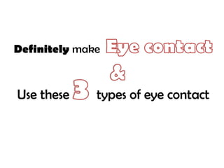 Use these types of eye contact
Definitely make
 