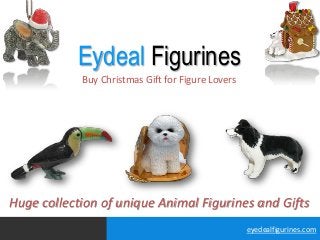 Eydeal Figurines
            Buy Christmas Gift for Figure Lovers




Huge collection of unique Animal Figurines and Gifts
                                                   eyedealfigurines.com
 
