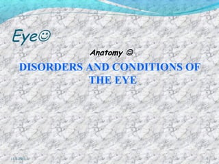 Eye
Anatomy 
DISORDERS AND CONDITIONS OF
THE EYE
11/1/2011 1
 