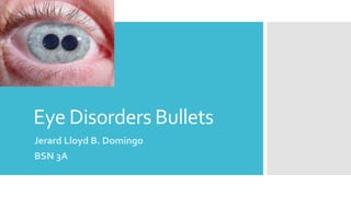 Eye Disorders Bullets
Jerard Lloyd B. Domingo
BSN 3A
 