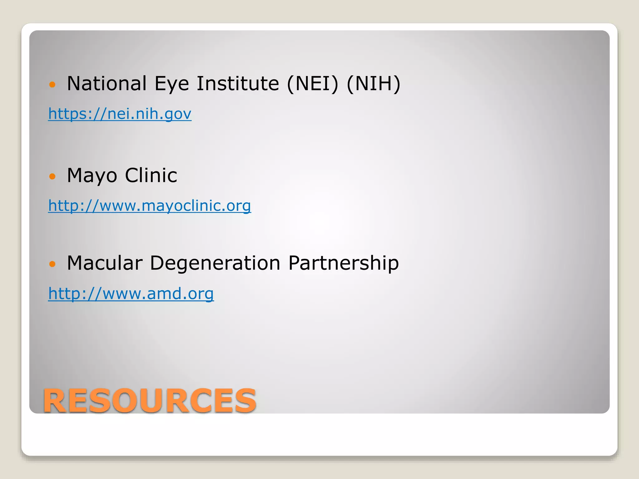 RESOURCES
 National Eye Institute (NEI) (NIH)
https://nei.nih.gov
 Mayo Clinic
http://www.mayoclinic.org
 Macular Degeneration Partnership
http://www.amd.org
 