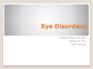 Eye Disorders
Michael C. Joseph, MD, MPH
October 19, 2016
(Peer Learning)
 