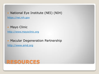 RESOURCES
 National Eye Institute (NEI) (NIH)
https://nei.nih.gov
 Mayo Clinic
http://www.mayoclinic.org
 Macular Degeneration Partnership
http://www.amd.org
 