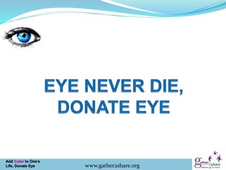 Add Color to One’s
Life, Donate Eye www.gather2share.org
 