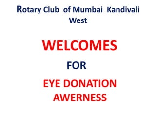 Rotary Club of Mumbai Kandivali
West
EYE DONATION
AWERNESS
WELCOMES
FOR
 