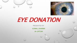 EYE DONATION
PRESENTED BY
KOMAL SHARMA
M-OPTOM
 