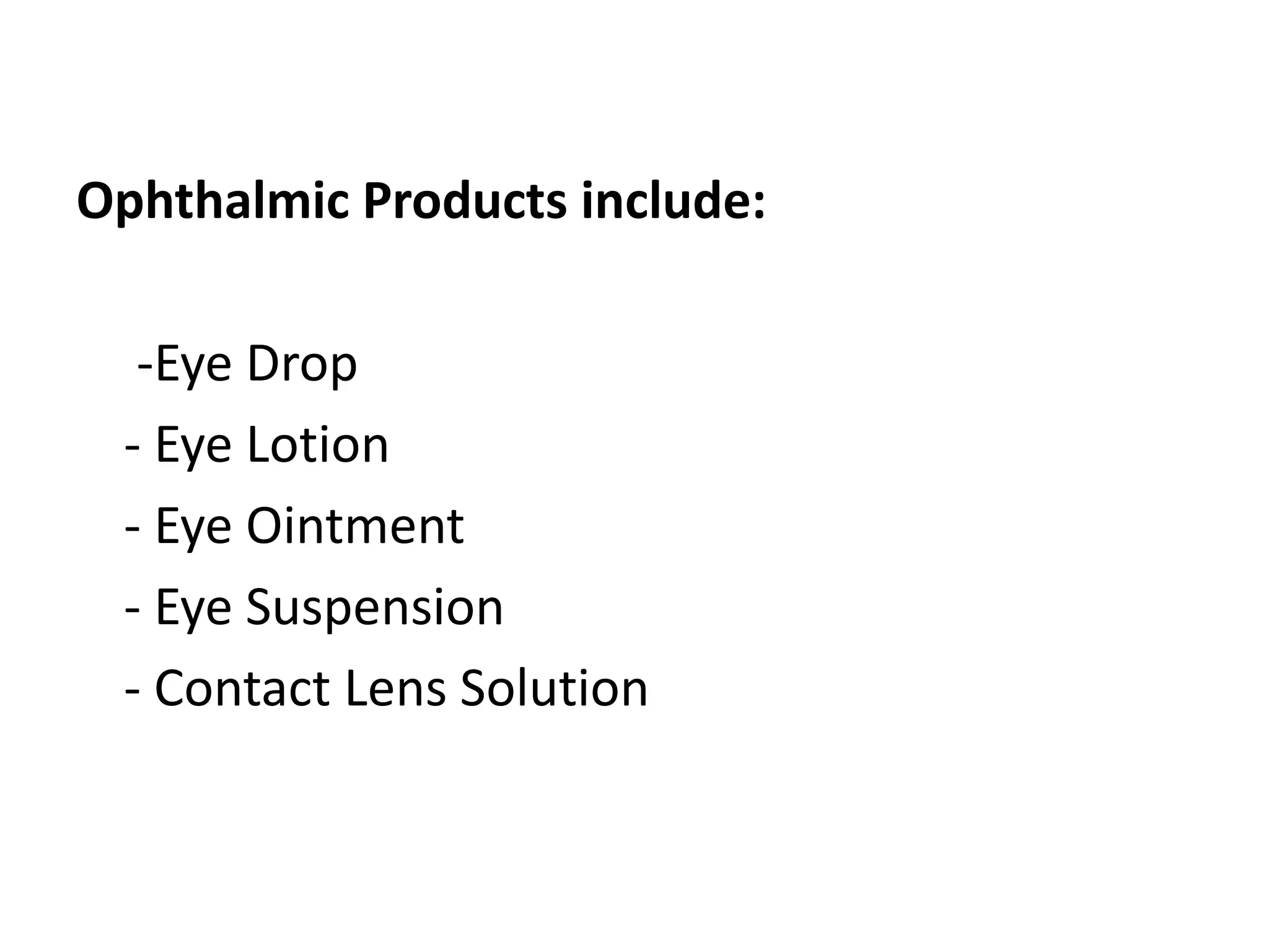Ophthalmic Products include:
-Eye Drop
- Eye Lotion
- Eye Ointment
- Eye Suspension
- Contact Lens Solution
 