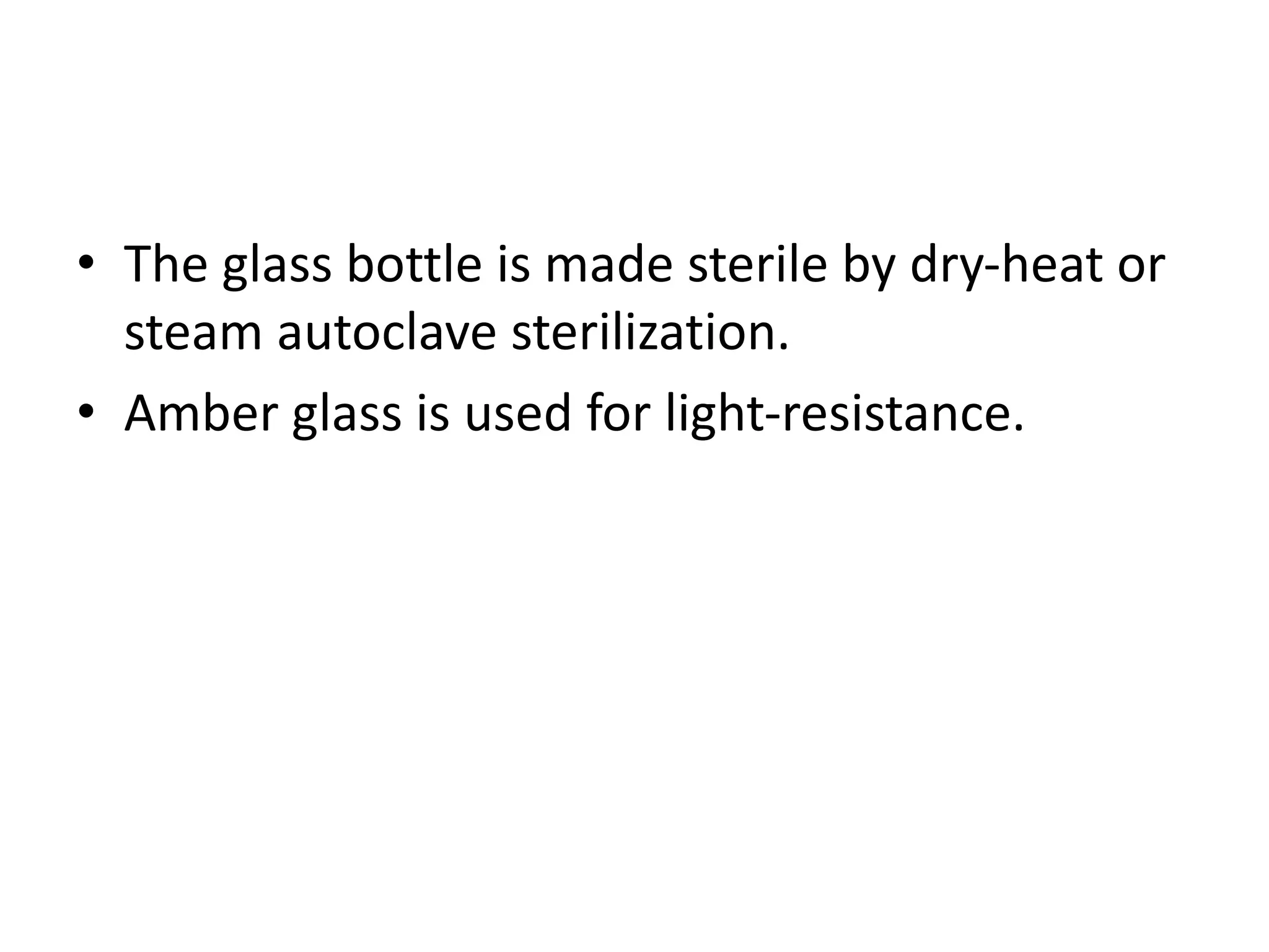 • The glass bottle is made sterile by dry-heat or
steam autoclave sterilization.
• Amber glass is used for light-resistance.
 