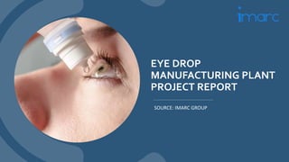 EYE DROP
MANUFACTURING PLANT
PROJECT REPORT
SOURCE: IMARC GROUP
 