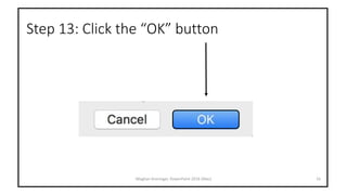 Step 13: Click the “OK” button
16Meghan Kneringer, PowerPoint 2016 (Mac)
 