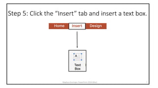 Step 5: Click the “Insert” tab and insert a text box.
Meghan Kneringer, PowerPoint 2016 (Mac) 7
 