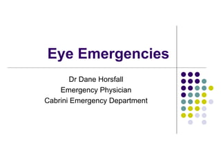 Eye Emergencies
        Dr Dane Horsfall
    Emergency Physician
Cabrini Emergency Department
 