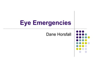 Eye Emergencies
Dane Horsfall
 