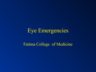 Eye Emergencies
Fatima College of Medicine
 