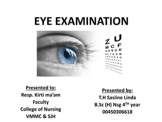 Presented to:
Resp. Kirti ma’am
Faculty
College of Nursing
VMMC & SJH
Presented by:
T.H Sasiine Linda
B.Sc (H) Nsg 4TH year
00450306618
EYE EXAMINATION
 